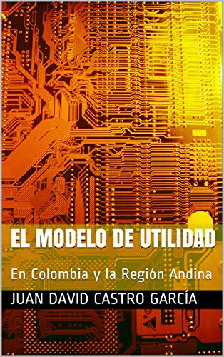 El Modelo de Utilidad: En Colombia y la Región Andina
