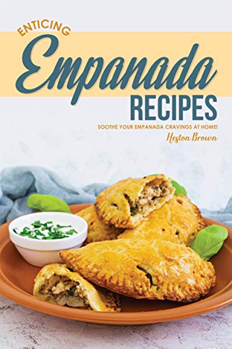 Enticing Empanada Recipes: Soothe Your Empanada Cravings at Home! (English Edition)