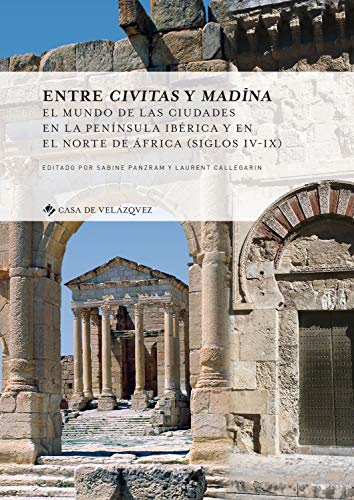 ENTRE CIVITAS Y MADINA: El mundo de las ciudades en la península ibérica y en el norte de África (siglos IV-IX): 167 (Collection de la Casa de Velázquez)