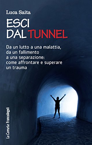 Esci dal tunnel: Dal lutto a una malattia, da un fallimento a una separazione: come affrontare e superare un trauma (Italian Edition) Esci dal tunnel: Dal lutto a una malattia, da un fallimento a una separazione: come affrontare e superare un trauma (Italian Edition)