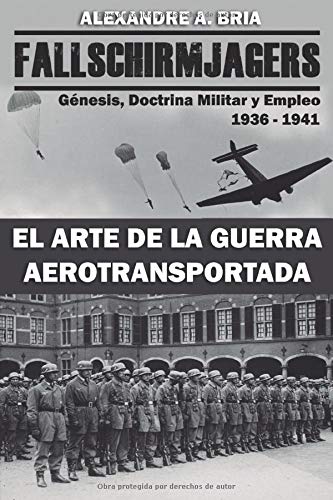 Fallschirmjägers 1936 - 1941 - El Arte de la Guerra Aerotransportada: Génesis, Doctrina Militar y Empleo