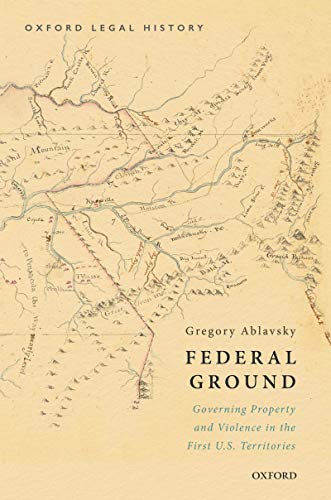 Federal Ground: Governing Property and Violence in the First U.S. Territories (OXFORD LEGAL HISTORY SERIES) (English Edition)