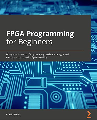 FPGA Programming for Beginners: Bring your ideas to life by creating hardware designs and electronic circuits with SystemVerilog FPGA Programming for Beginners: Bring your ideas to life by creating hardware designs and electronic circuits with SystemVerilog