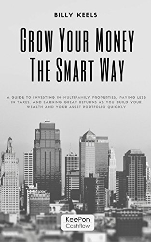 GROW YOUR MONEY THE SMART WAY: A guide to investing in Multifamily properties, paying less in taxes, and earning great returns as you build your wealth ... asset portfolio quickly (English Edition)