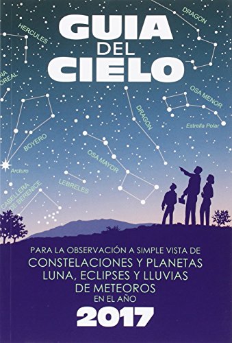 Guía del cielo 2017: Para la observación a simple vista de constelaciones y planetas, luna, eclipses y lluvias de meteoros