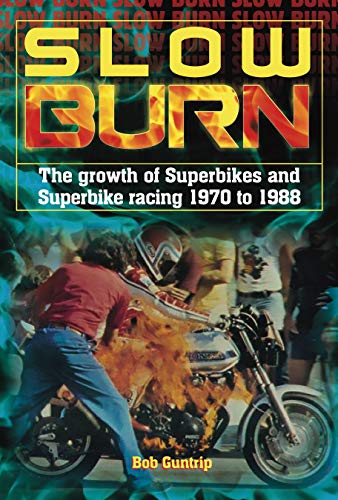 Guntrip, B: Slow Burn - The growth Superbikes & Superbike ra: The Growth of Superbikes & Superbike Racing 1970 to 1988