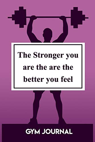 Gym Journal: The Stronger You Are The Are The Better You Feel