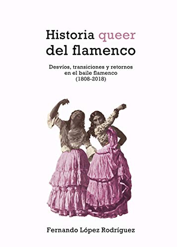 HISTORIA QUEER DEL FLAMENCO 2ªED: Desvíos, transiciones y retornos en el baile flamenco (1808- (COLECCION G)