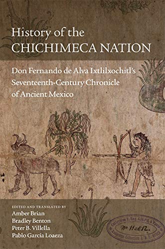 History of the Chichimeca Nation: Don Fernando de Alva Ixtlilxóchitl's Seventeenth-Century Chronicle of Ancient Mexico