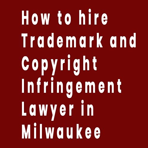 How to hire Trademark and Copyright Infringement Lawyer in Milwaukee