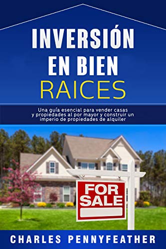 Inversión en bienes raíces: Una guía esencial para vender casas y propiedades al por mayor y construir un imperio de propiedades de alquiler