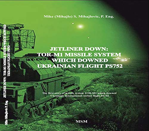 JETLINER DOWN: TOR-M1 MISSILE SYSTEM WHICH DOWNED UKRAINIAN FLIGHT PS752: The first book in the English language about missile system TOR-M1 which downed ... Airline flight PS752 (English Edition)