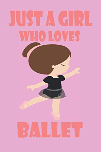 Just A Girl Who Loves Ballet: Dance notebook for Girls,ballet journal dance notebook for girls, dance book for Kids/Beginners, ballet book for girls ... for ballet dancers girls, 6 x 9 120 Pages.