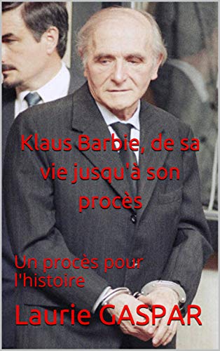 Klaus Barbie, de sa vie jusqu'à son procès: Un procès pour l'histoire (French Edition)