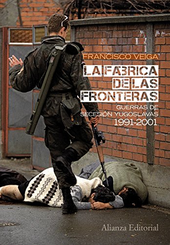 La fábrica de las fronteras: Guerras de Secesión yugoslavas, 1991-2001 (Alianza Ensayo)