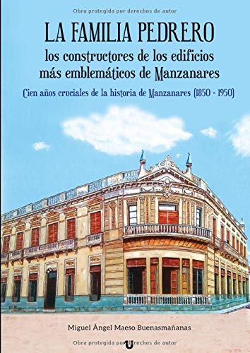 LA FAMILIA PEDRERO, los constructores de los edificios más emblemáticos de Manzanares: Cien años cruciales de la historia de Manzanares (1850-1950)