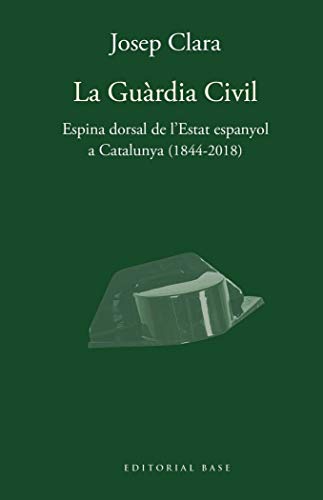 La guàrdia civil. Espina dorsal de l'estat espanyola a Catalunya (1844-2018): 158 (Base Històrica)