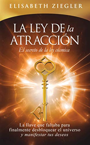 La ley de la atracción - El secreto de la ley cósmica: La llave que faltaba para finalmente desbloquear el universo y manifestar tus deseos
