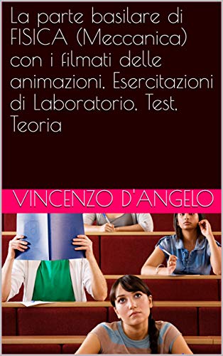 La parte basilare di FISICA (Meccanica) con i filmati delle animazioni, Esercitazioni di Laboratorio, Test, Teoria (Italian Edition)