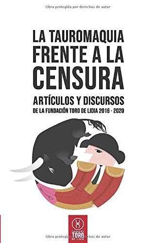 La tauromaquia frente a la censura: Artículos y discursos de la Fundación Toro de Lidia 2016 - 2020 La tauromaquia frente a la censura: Artículos y discursos de la Fundación Toro de Lidia 2016 - 2020