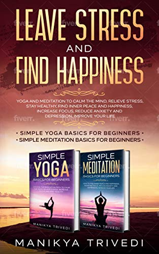 Leave Stress And Find Happiness: Yoga And Meditation To Calm The Mind, Relieve Stress ,Stay Healthy, Find Inner Peace And Happiness, Increase Focus, Reduce ... Improve Your Life (English Edition)