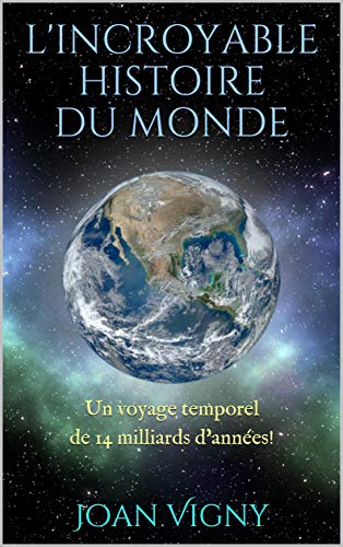 L'INCROYABLE HISTOIRE DU MONDE: Un voyage temporel de 14 milliards d'années! (French Edition)