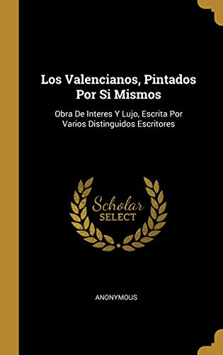 Los Valencianos, Pintados Por Si Mismos: Obra De Interes Y Lujo, Escrita Por Varios Distinguidos Escritores