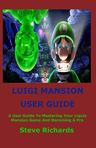 LUIGI’S MANSION USER GUIDE: A User Guide To Mastering Your Luigi’s Mansion Game And Becoming A Pro