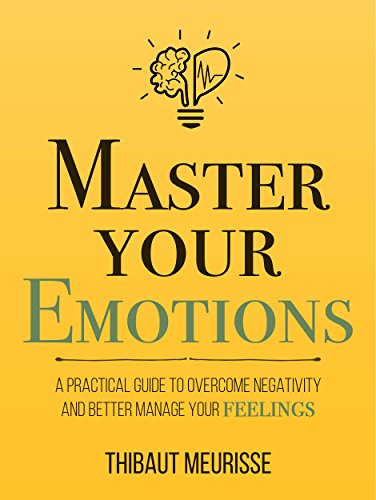 Master Your Emotions: A Practical Guide to Overcome Negativity and Better Manage Your Feelings (Mastery Series Book 1) (English Edition)