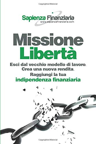 Missione Libertà: Esci dal vecchio modello di lavoro. Crea una nuova rendita. Raggiungi la tua indipendenza finanziaria. Missione Libertà: Esci dal vecchio modello di lavoro. Crea una nuova rendita. Raggiungi la tua indipendenza finanziaria.