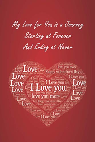 My Love For You Is A Journey Starting At Forever And Ending At Never: 2021 Valentine’s Day Gift Notebook | Romantic, Cute & Beautiful gift for Him or Her | 6"x9" inches | 125! Lined Pages.