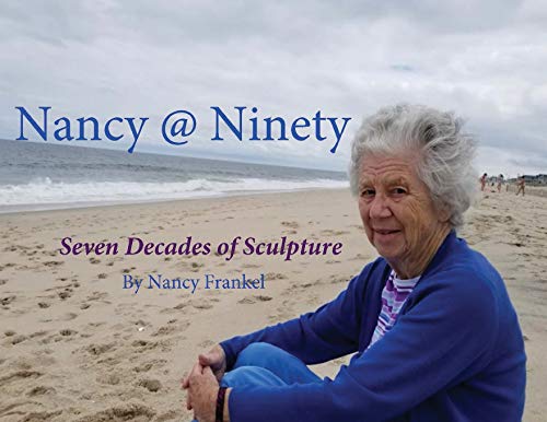 Nancy @ Ninety: Seven Decades of Sculpture by Nancy Frankel (Catalog One)