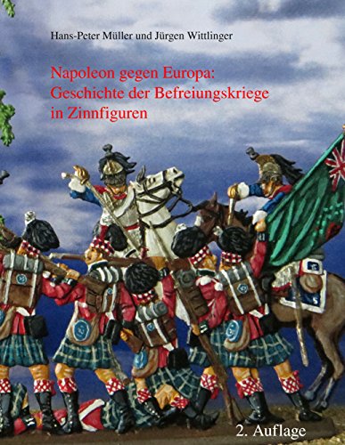 Napoleon gegen Europa: Geschichte der Befreiungskriege in Zinnfiguren (German Edition)