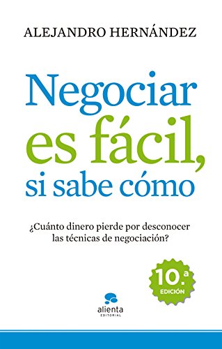 Negociar es fácil, si sabe cómo: ¿Cuánto dinero pierde por desconocer las técnicas de negociación? (COLECCION ALIENTA) Negociar es fácil, si sabe cómo: ¿Cuánto dinero pierde por desconocer las técnicas de negociación? (COLECCION ALIENTA)