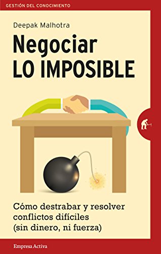 Negociar lo imposible: Cómo destrabar y resolver conflictos difíciles (sin dinero ni fuerza) (Gestión del conocimiento) Negociar lo imposible: Cómo destrabar y resolver conflictos difíciles (sin dinero ni fuerza) (Gestión del conocimiento)