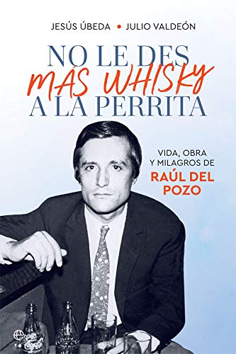 No le des más whisky a la perrita: Vida, obra y milagros de Raúl del Pozo No le des más whisky a la perrita: Vida, obra y milagros de Raúl del Pozo