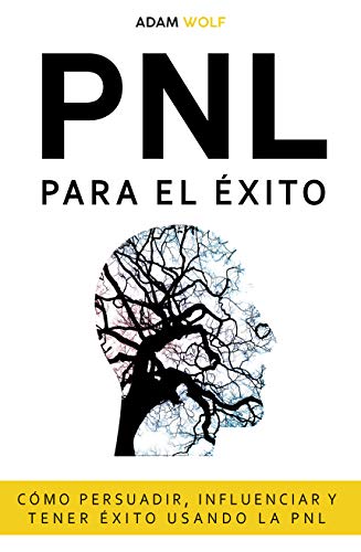 PNL para el éxito: Cómo persuadir, influenciar y tener éxito usando patrones de lenguaje y técnicas de PNL