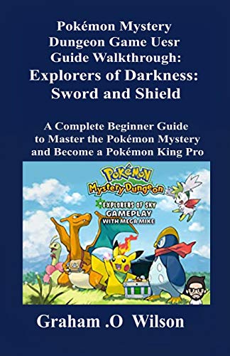 Pokémon Mystery Dungeon Game User Guide Walkthrough: Explorers of Darkness: Sword and Shield: A Complete Beginner Guide to Master the Pokémon Mystery and Become a Pokémon King Pro