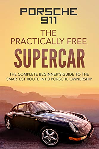 Porsche 911; The Practically Free Supercar: The complete beginner's guide to the smartest route into Porsche ownership (Practically Free Porsche Book 1) (English Edition)
