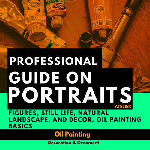 Professional Guide On Portraits, Atelier Figures, Still Life, Natural Landscape, And Decor, Oil Painting Basics (English Edition)
