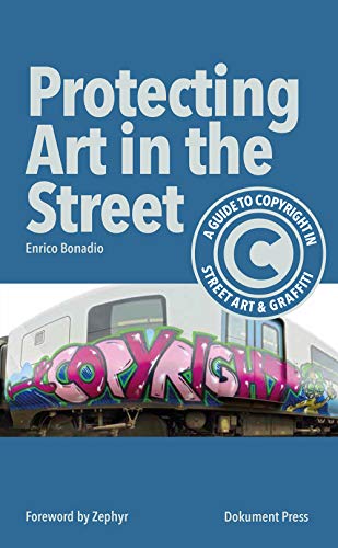 Protecting Art in the Street: A Guide to Copyright in Street Art and Graffiti Protecting Art in the Street: A Guide to Copyright in Street Art and Graffiti