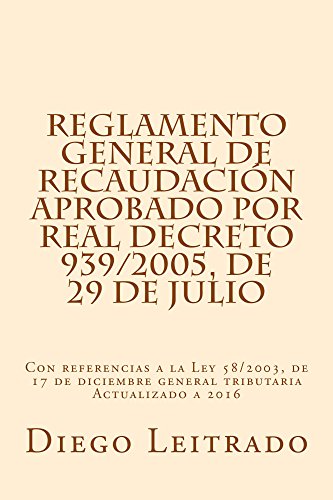 Reglamento General de Recaudación aprobado por Real Decreto 939/2005, de 29 de julio: Con referencias a la Ley 58/2003, de 17 de diciembre general tributaria. Actualizado a 2016