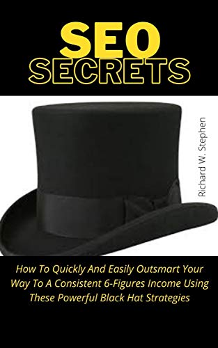 SEO Secrets: How To Quickly And Easily Outsmart Your Way To A Consistent 6-Figures Income Using These Powerful Black Hat Strategies (English Edition)