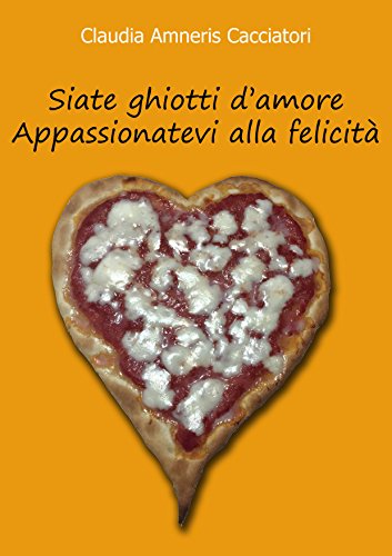 Siate ghiotti d'amore Appassionatevi alla felicità (Italian Edition)