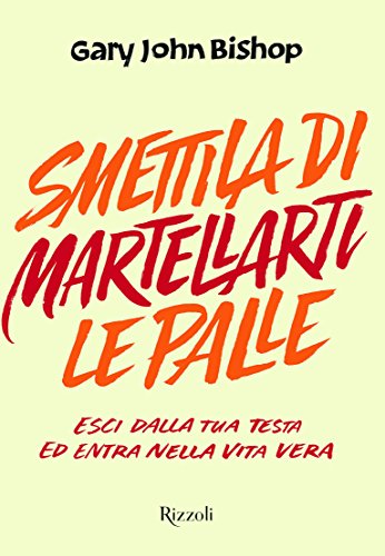 Smettila di martellarti le palle. Esci dalla tua testa ed entra nella vita vera Smettila di martellarti le palle. Esci dalla tua testa ed entra nella vita vera