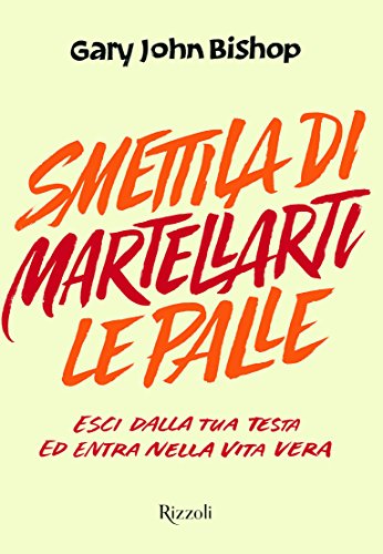 Smettila di martellarti le palle. Esci dalla tua testa ed entra nella vita vera