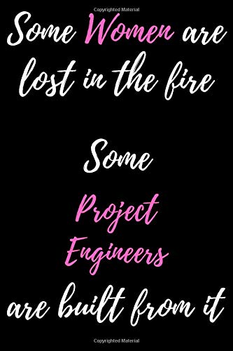 Some Women Are Lost In The Fire Some Project Engineers Are Built From It Notebook Gift: Lined Notebook / Journal / Diary for Strong Project Engineers ... Mothers day, 120 blank pages, 6x9 inches, Mat