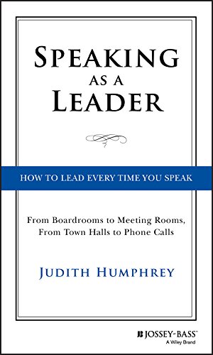 Speaking As a Leader: How to Lead Every Time You Speak...From Board Rooms to Meeting Rooms, From Town Halls to Phone Calls (English Edition)