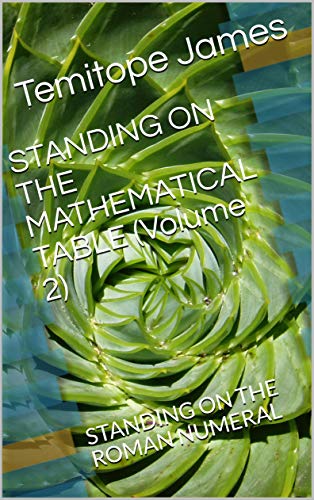 STANDING ON THE MATHEMATICAL TABLE (Volume 2) : STANDING ON THE ROMAN NUMERAL (English Edition)