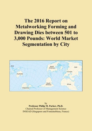 The 2016 Report on Metalworking Forming and Drawing Dies between 501 to 3,000 Pounds: World Market Segmentation by City